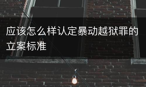 应该怎么样认定暴动越狱罪的立案标准