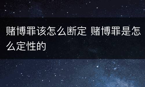 赌博罪该怎么断定 赌博罪是怎么定性的