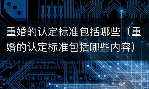 重婚的认定标准包括哪些（重婚的认定标准包括哪些内容）