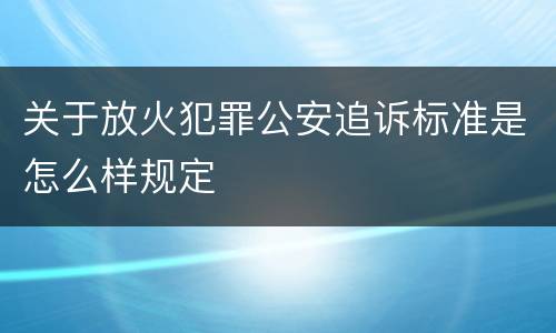 关于放火犯罪公安追诉标准是怎么样规定