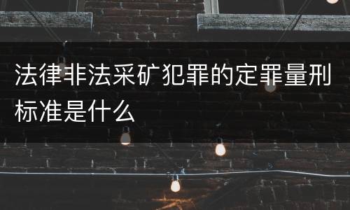 法律非法采矿犯罪的定罪量刑标准是什么