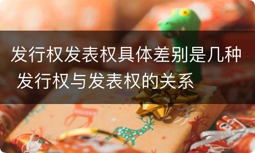 发行权发表权具体差别是几种 发行权与发表权的关系