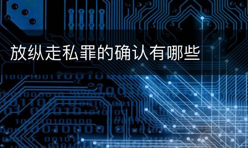 放纵走私罪的确认有哪些