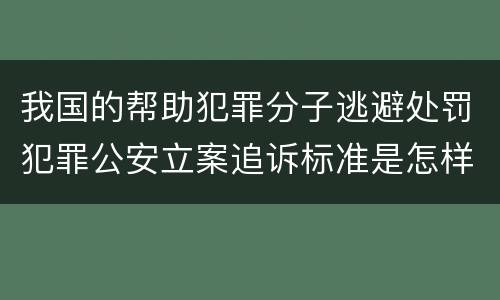我国的帮助犯罪分子逃避处罚犯罪公安立案追诉标准是怎样的