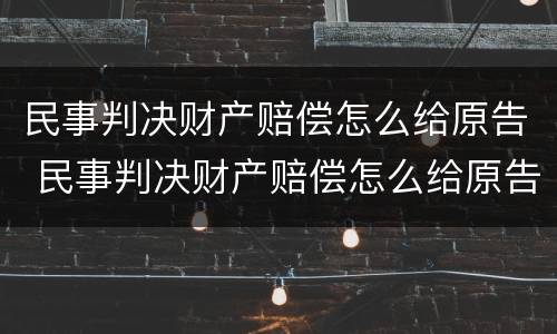 民事判决财产赔偿怎么给原告 民事判决财产赔偿怎么给原告看