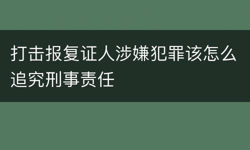 打击报复证人涉嫌犯罪该怎么追究刑事责任