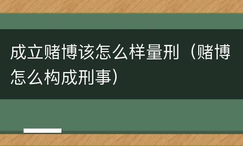 成立赌博该怎么样量刑（赌博怎么构成刑事）