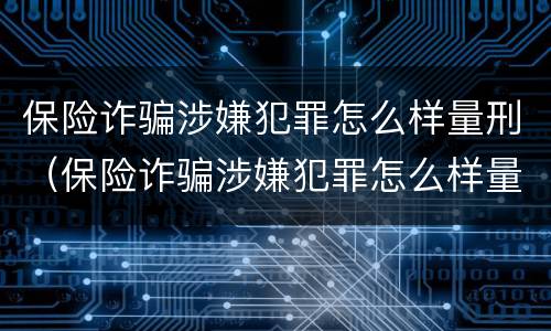 保险诈骗涉嫌犯罪怎么样量刑（保险诈骗涉嫌犯罪怎么样量刑的）