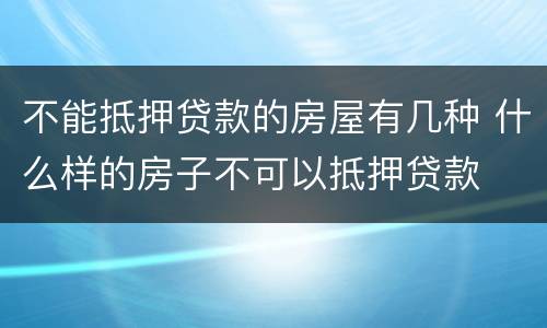 不能抵押贷款的房屋有几种 什么样的房子不可以抵押贷款