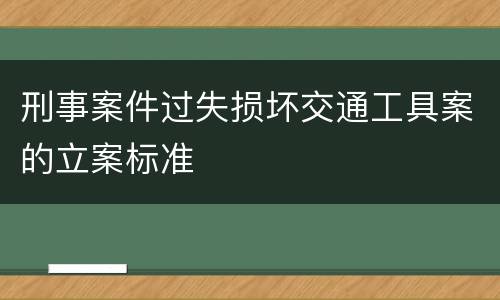 刑事案件过失损坏交通工具案的立案标准