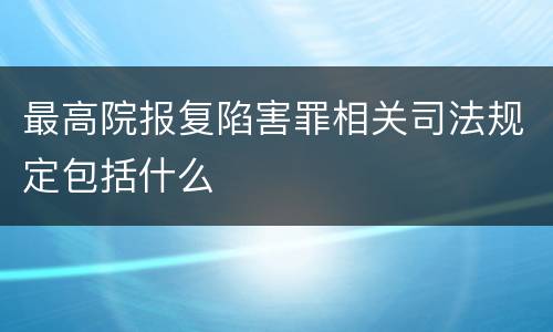 最高院报复陷害罪相关司法规定包括什么