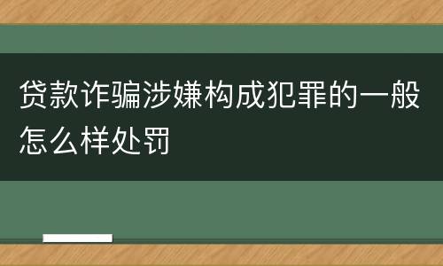 贷款诈骗涉嫌构成犯罪的一般怎么样处罚