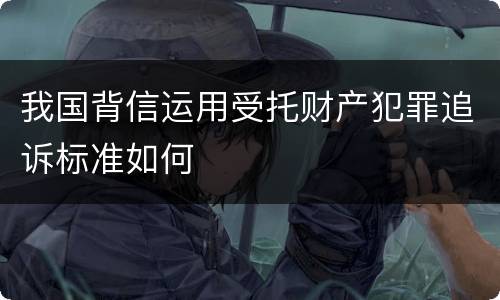 我国背信运用受托财产犯罪追诉标准如何