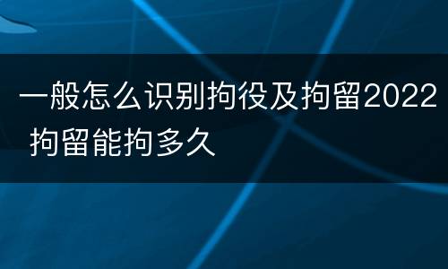 一般怎么识别拘役及拘留2022 拘留能拘多久