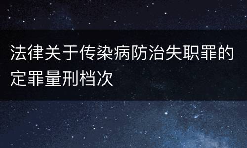 法律关于传染病防治失职罪的定罪量刑档次