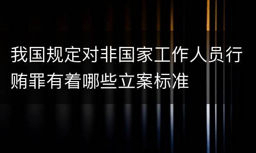 我国规定对非国家工作人员行贿罪有着哪些立案标准