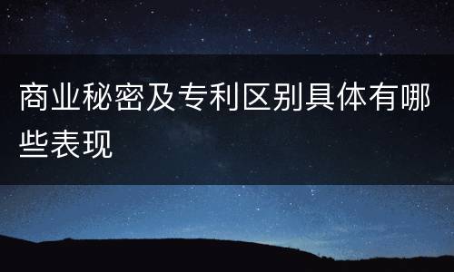 商业秘密及专利区别具体有哪些表现