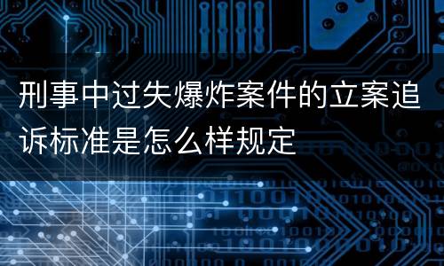 刑事中过失爆炸案件的立案追诉标准是怎么样规定