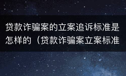 贷款诈骗案的立案追诉标准是怎样的（贷款诈骗案立案标准是什么）