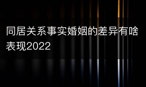 同居关系事实婚姻的差异有啥表现2022