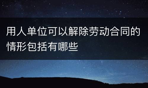 用人单位可以解除劳动合同的情形包括有哪些