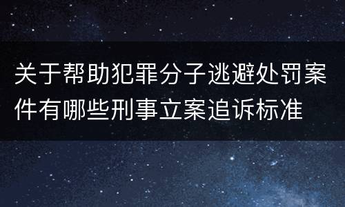 关于帮助犯罪分子逃避处罚案件有哪些刑事立案追诉标准