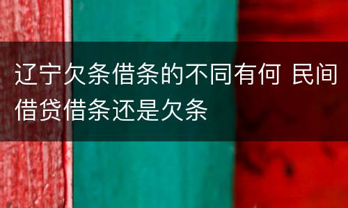辽宁欠条借条的不同有何 民间借贷借条还是欠条