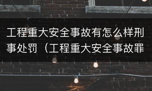 工程重大安全事故有怎么样刑事处罚（工程重大安全事故罪是单位犯罪吗）