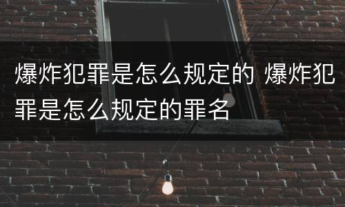爆炸犯罪是怎么规定的 爆炸犯罪是怎么规定的罪名