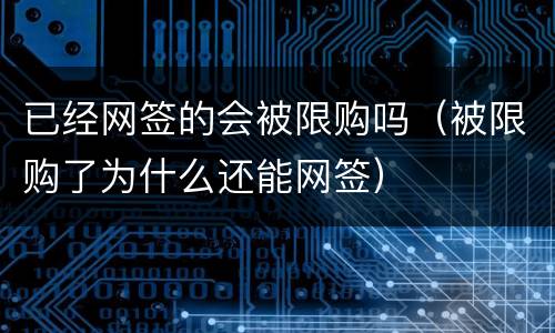 已经网签的会被限购吗（被限购了为什么还能网签）