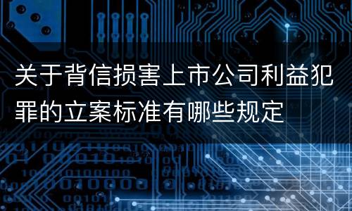 关于背信损害上市公司利益犯罪的立案标准有哪些规定
