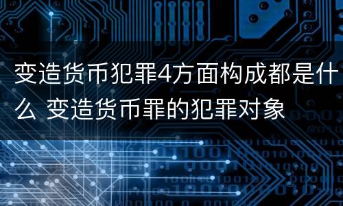 变造货币犯罪4方面构成都是什么 变造货币罪的犯罪对象