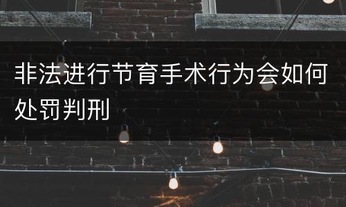 非法进行节育手术行为会如何处罚判刑