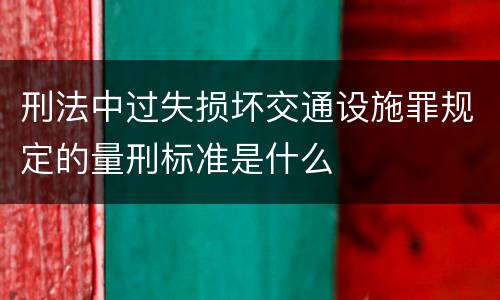 刑法中过失损坏交通设施罪规定的量刑标准是什么