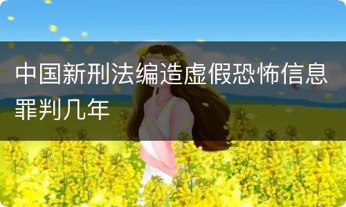 中国新刑法编造虚假恐怖信息罪判几年