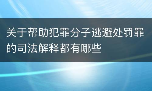 关于帮助犯罪分子逃避处罚罪的司法解释都有哪些