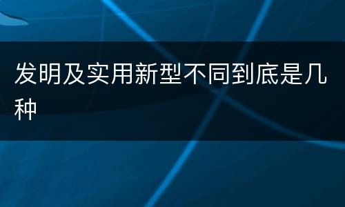 发明及实用新型不同到底是几种