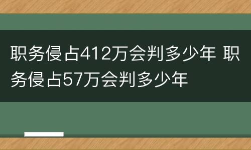 职务侵占412万会判多少年 职务侵占57万会判多少年