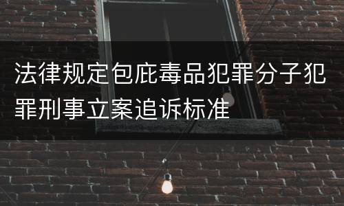 法律规定包庇毒品犯罪分子犯罪刑事立案追诉标准