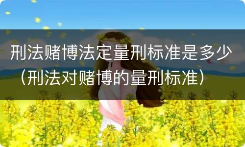 刑法赌博法定量刑标准是多少（刑法对赌博的量刑标准）