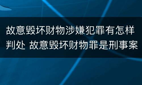 故意毁坏财物涉嫌犯罪有怎样判处 故意毁坏财物罪是刑事案件吗