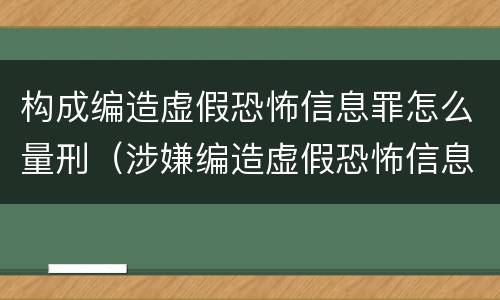构成编造虚假恐怖信息罪怎么量刑（涉嫌编造虚假恐怖信息罪）