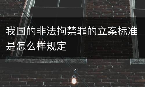 我国的非法拘禁罪的立案标准是怎么样规定