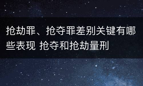 抢劫罪、抢夺罪差别关键有哪些表现 抢夺和抢劫量刑