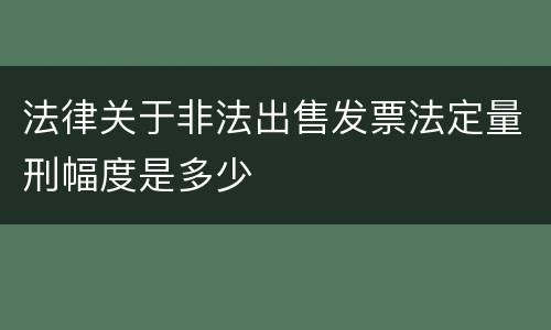 法律关于非法出售发票法定量刑幅度是多少