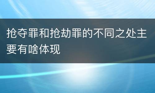 抢夺罪和抢劫罪的不同之处主要有啥体现