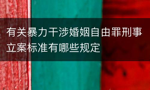 有关暴力干涉婚姻自由罪刑事立案标准有哪些规定