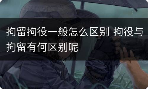 拘留拘役一般怎么区别 拘役与拘留有何区别呢