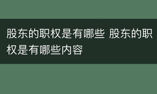 股东的职权是有哪些 股东的职权是有哪些内容