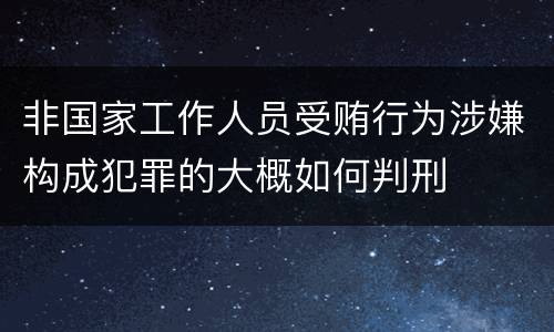 非国家工作人员受贿行为涉嫌构成犯罪的大概如何判刑